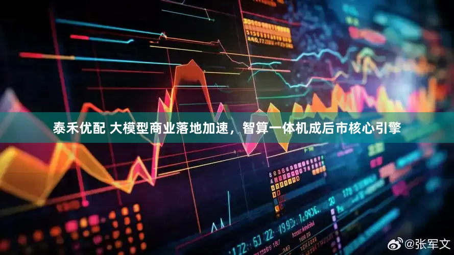 泰禾优配 大模型商业落地加速，智算一体机成后市核心引擎