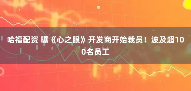 哈福配资 曝《心之眼》开发商开始裁员！波及超100名员工
