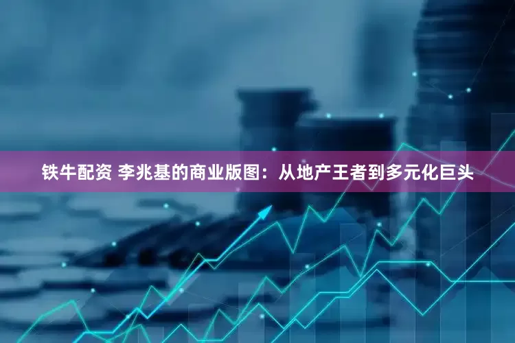 铁牛配资 李兆基的商业版图：从地产王者到多元化巨头