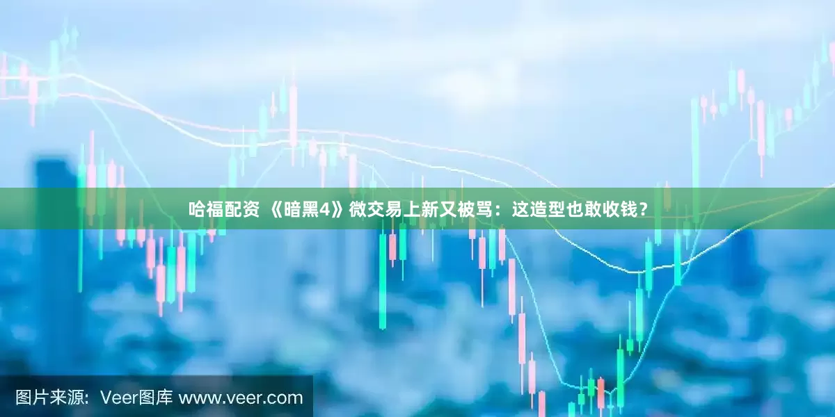 哈福配资 《暗黑4》微交易上新又被骂：这造型也敢收钱？