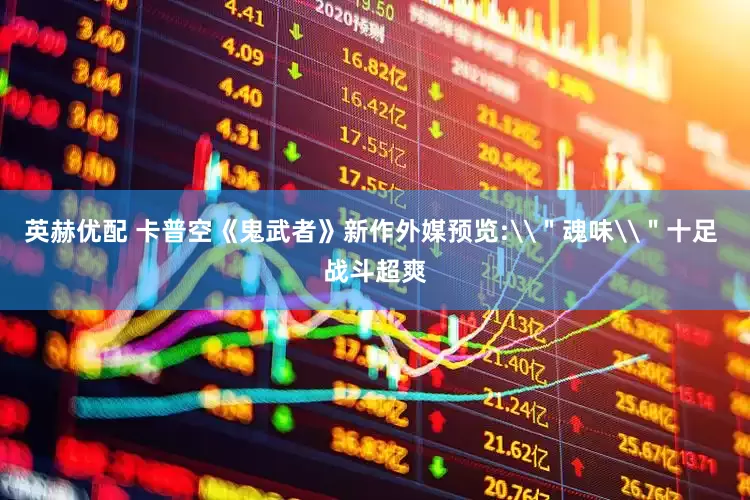 英赫优配 卡普空《鬼武者》新作外媒预览:\＂魂味\＂十足 战斗超爽