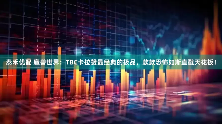 泰禾优配 魔兽世界：TBC卡拉赞最经典的极品，款款恐怖如斯直戳天花板！