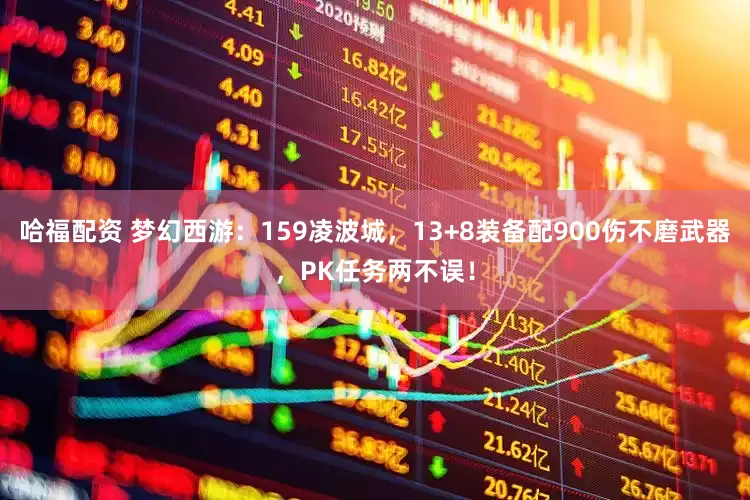 哈福配资 梦幻西游：159凌波城，13+8装备配900伤不磨武器，PK任务两不误！