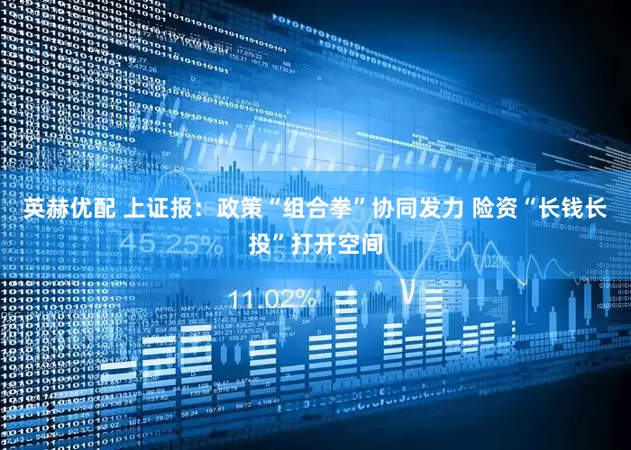 英赫优配 上证报：政策“组合拳”协同发力 险资“长钱长投”打开空间