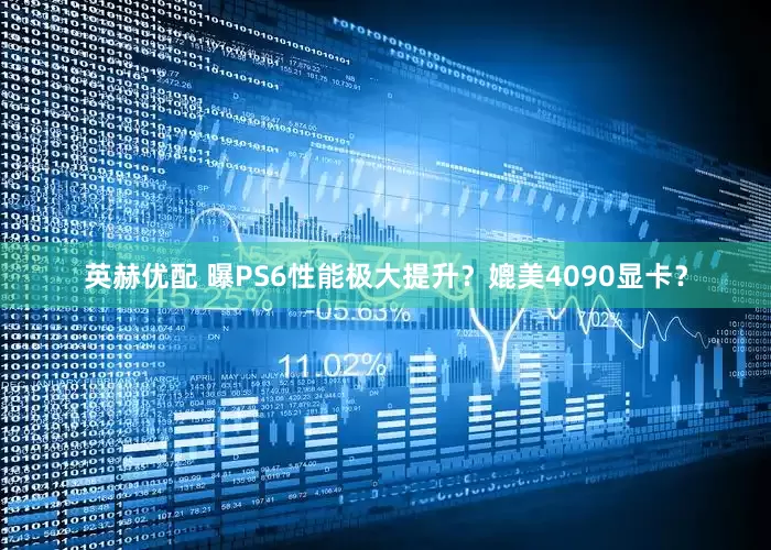 英赫优配 曝PS6性能极大提升？媲美4090显卡？