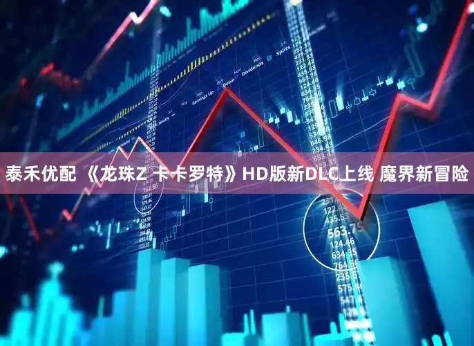 泰禾优配 《龙珠Z 卡卡罗特》HD版新DLC上线 魔界新冒险