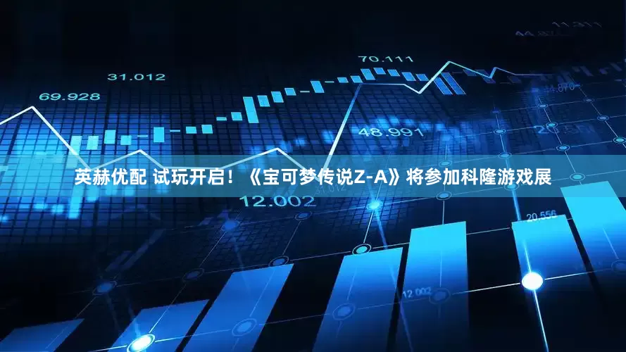 英赫优配 试玩开启！《宝可梦传说Z-A》将参加科隆游戏展