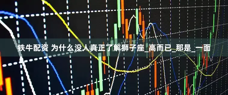 铁牛配资 为什么没人真正了解狮子座_高而已_那是_一面