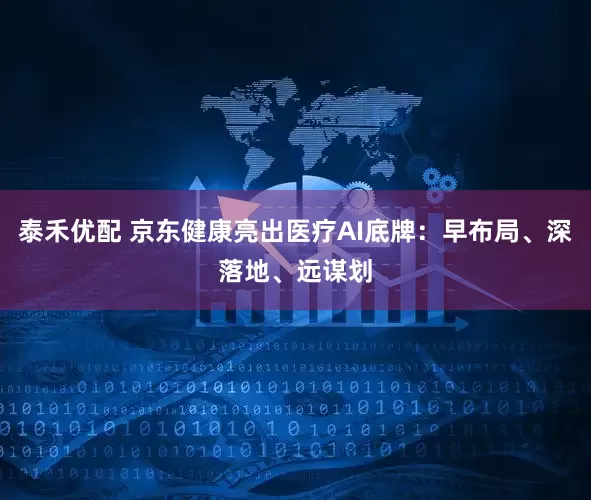 泰禾优配 京东健康亮出医疗AI底牌：早布局、深落地、远谋划