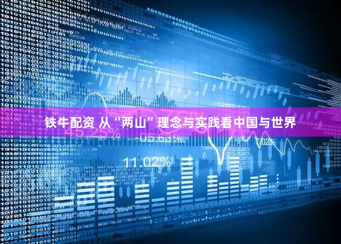 铁牛配资 从“两山”理念与实践看中国与世界