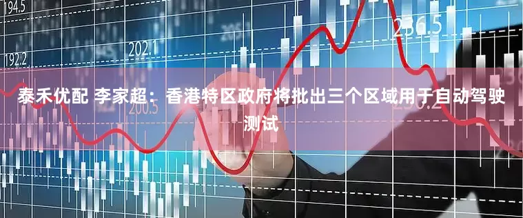 泰禾优配 李家超：香港特区政府将批出三个区域用于自动驾驶测试