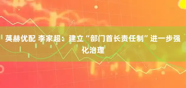 英赫优配 李家超：建立“部门首长责任制”进一步强化治理