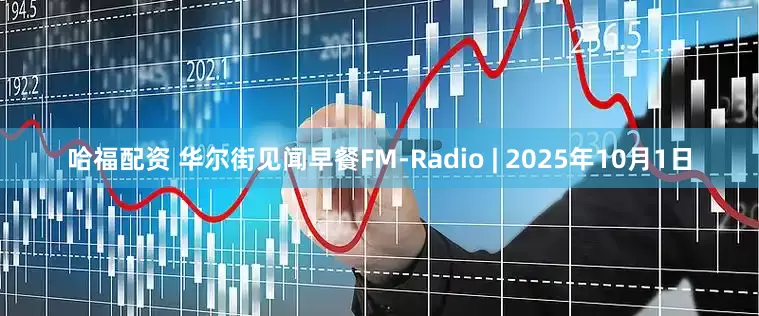 哈福配资 华尔街见闻早餐FM-Radio | 2025年10月1日