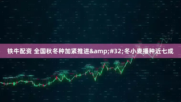 铁牛配资 全国秋冬种加紧推进&#32;冬小麦播种近七成